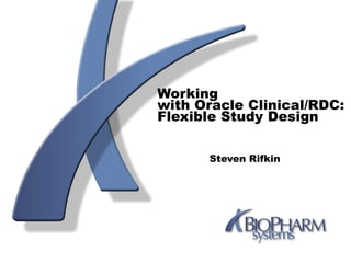 Working
with Oracle Clinical/RDC:
Flexible Study Design
Steven Rifkin
 