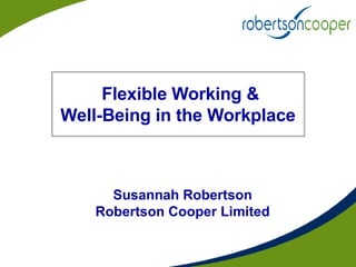 Flexible Working &  Well-Being in the Workplace  Susannah Robertson Robertson Cooper Limited 