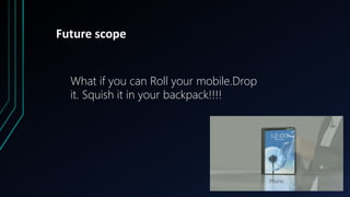 Future scope
What if you can Roll your mobile.Drop
it. Squish it in your backpack!!!!
 