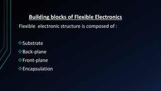 Building blocks of Flexible Electronics
Flexible electronic structure is composed of :
Substrate
Back-plane
Front-plane
Encapsulation
 