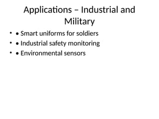 Applications – Industrial and
Military
• • Smart uniforms for soldiers
• • Industrial safety monitoring
• • Environmental sensors
 