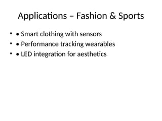 Applications – Fashion & Sports
• • Smart clothing with sensors
• • Performance tracking wearables
• • LED integration for aesthetics
 