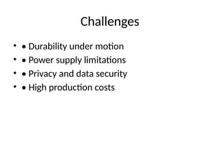 Challenges
• • Durability under motion
• • Power supply limitations
• • Privacy and data security
• • High production costs
 