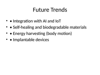 Future Trends
• • Integration with AI and IoT
• • Self-healing and biodegradable materials
• • Energy harvesting (body motion)
• • Implantable devices
 