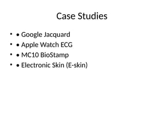 Case Studies
• • Google Jacquard
• • Apple Watch ECG
• • MC10 BioStamp
• • Electronic Skin (E-skin)
 
