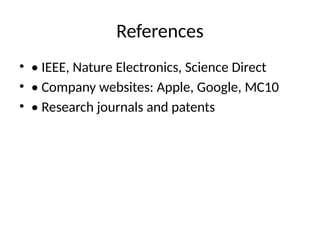 References
• • IEEE, Nature Electronics, Science Direct
• • Company websites: Apple, Google, MC10
• • Research journals and patents
 