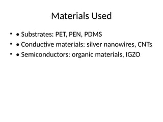Materials Used
• • Substrates: PET, PEN, PDMS
• • Conductive materials: silver nanowires, CNTs
• • Semiconductors: organic materials, IGZO
 