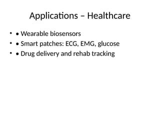 Applications – Healthcare
• • Wearable biosensors
• • Smart patches: ECG, EMG, glucose
• • Drug delivery and rehab tracking
 