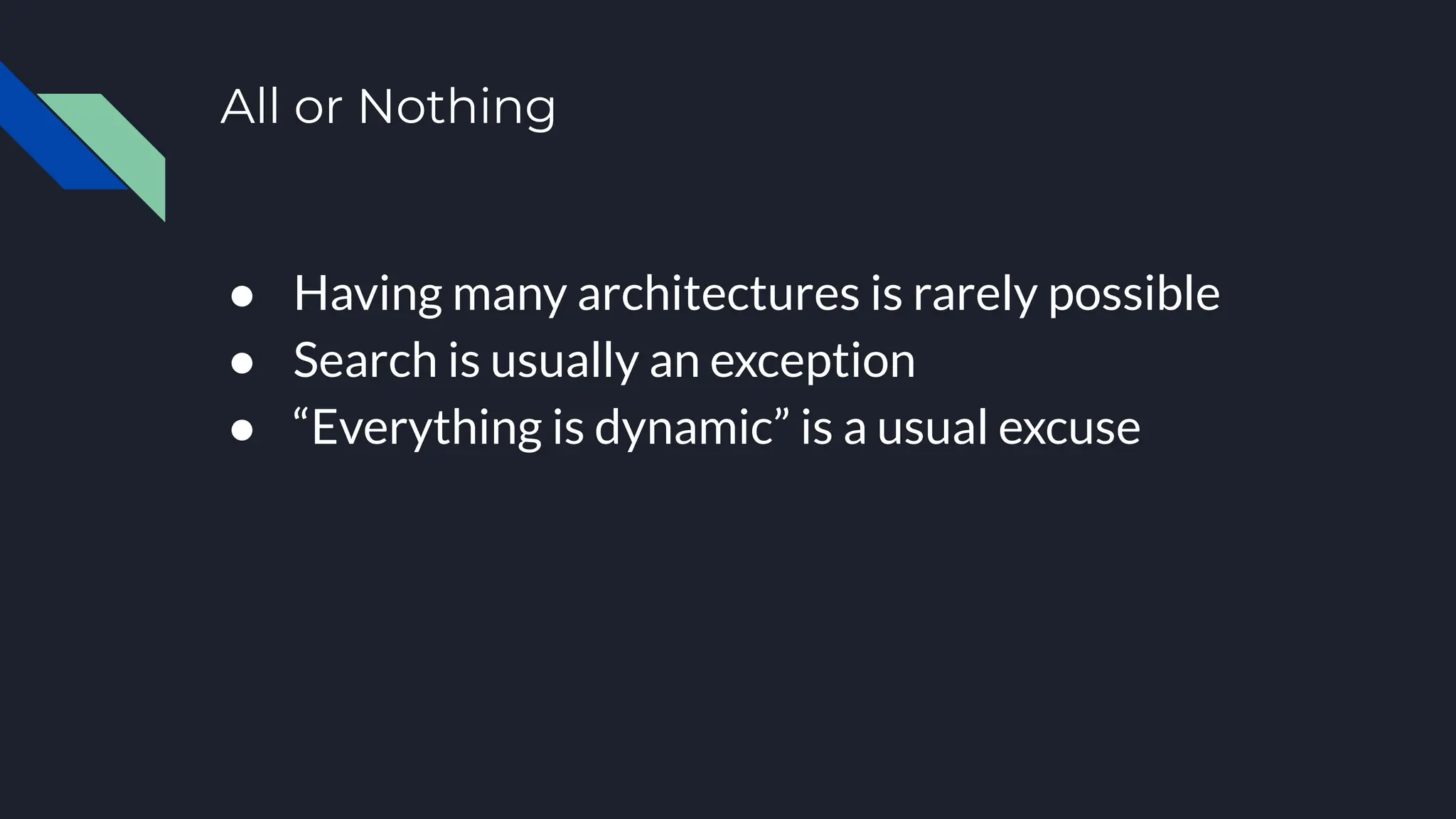 All or Nothing
● Having many architectures is rarely possible
● Search is usually an exception
● “Everything is dynamic” is a usual excuse
 