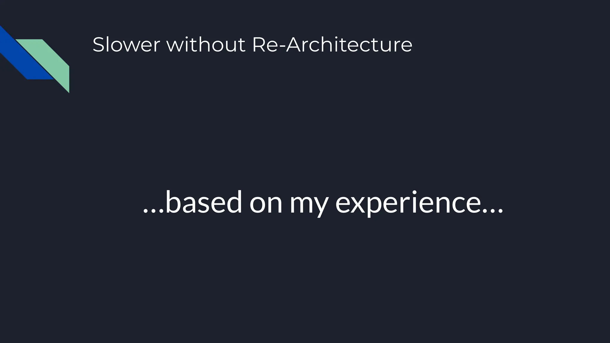 Slower without Re-Architecture
…based on my experience…
 
