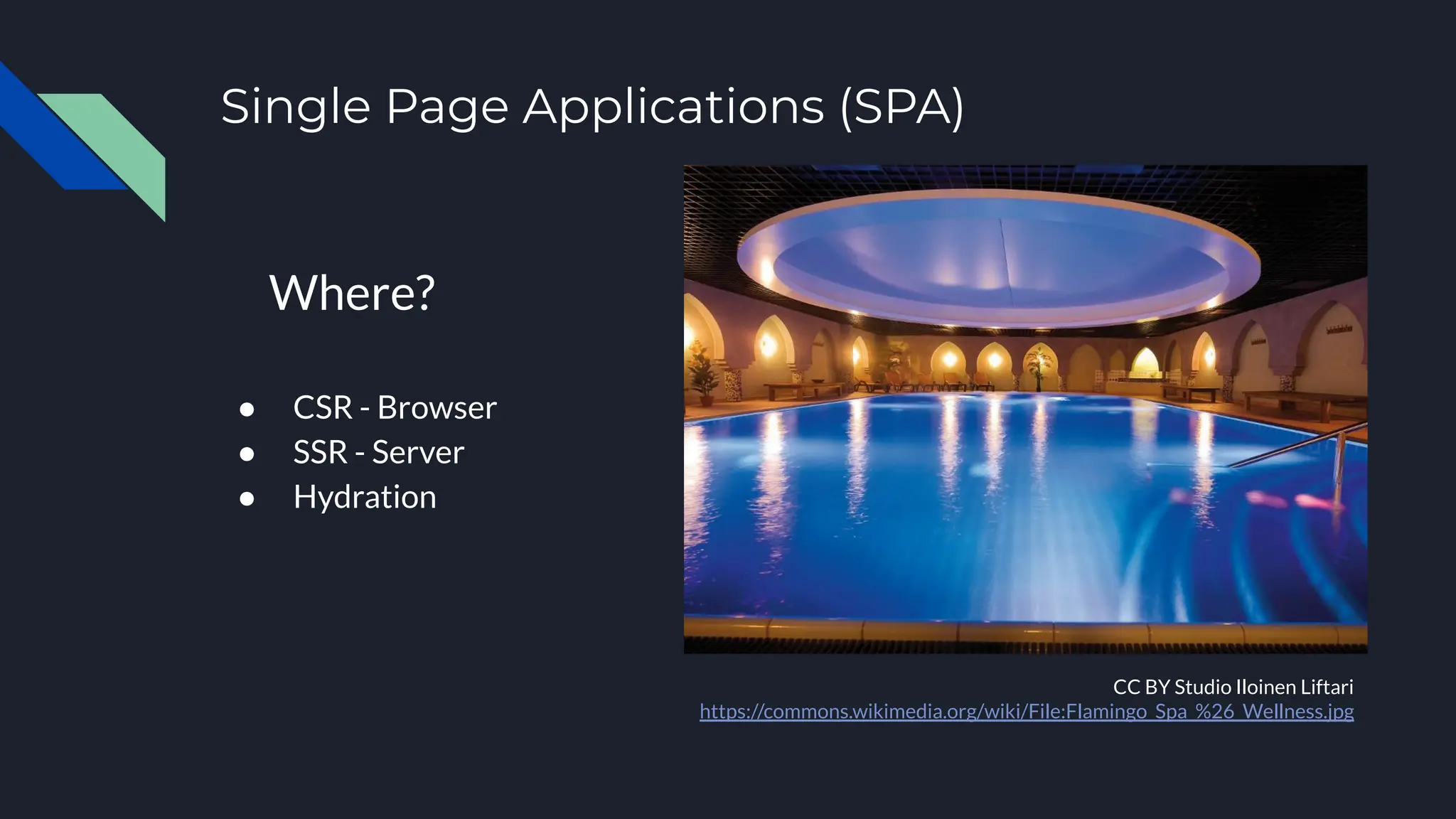 Single Page Applications (SPA)
● CSR - Browser
● SSR - Server
● Hydration
CC BY Studio Iloinen Liftari
https://commons.wikimedia.org/wiki/File:Flamingo_Spa_%26_Wellness.jpg
Where?
 