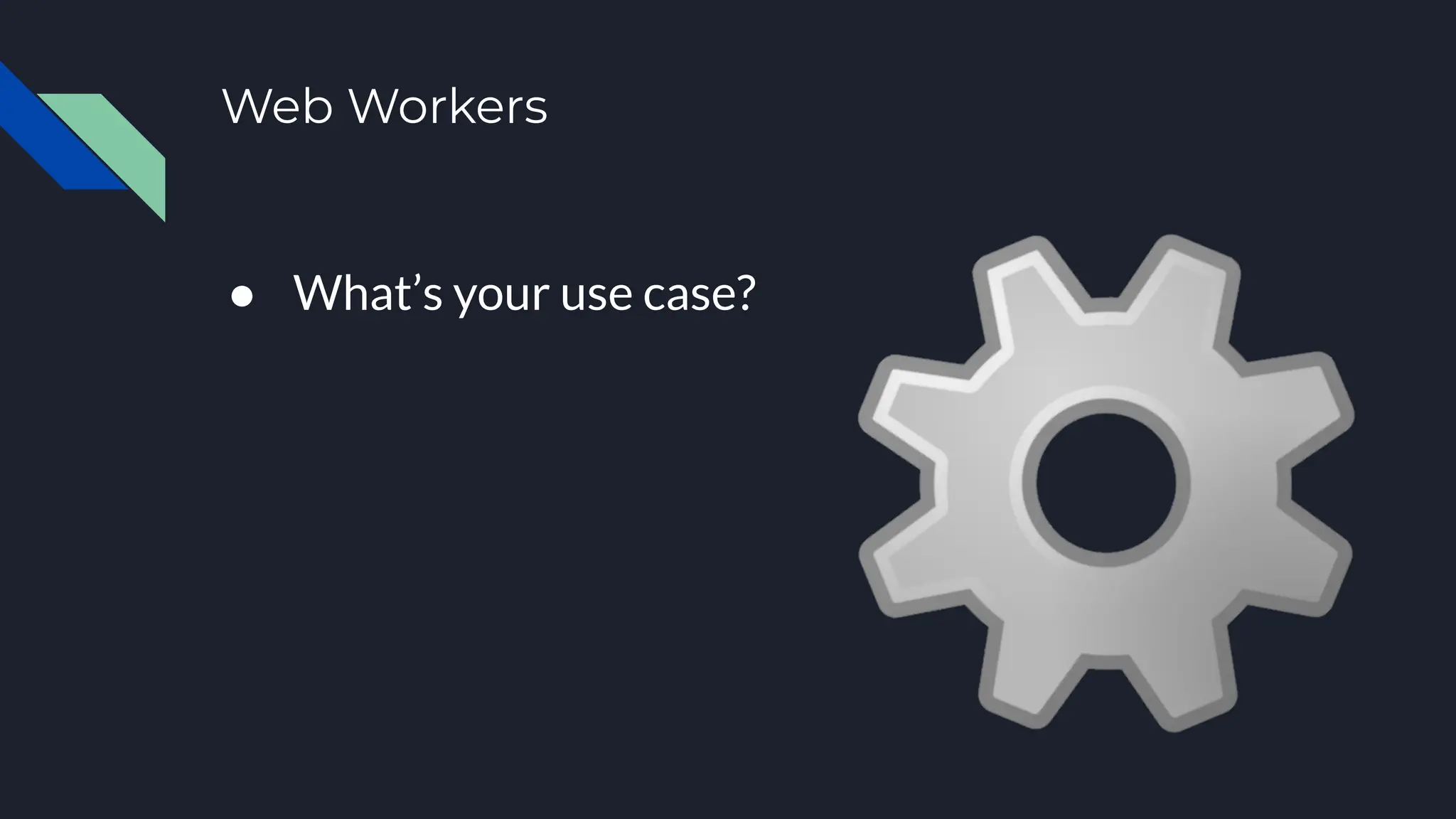 Web Workers
● What’s your use case?
 