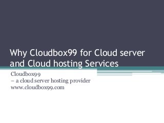 Why Cloudbox99 for Cloud server
and Cloud hosting Services
Cloudbox99
– a cloud server hosting provider
www.cloudbox99.com
 