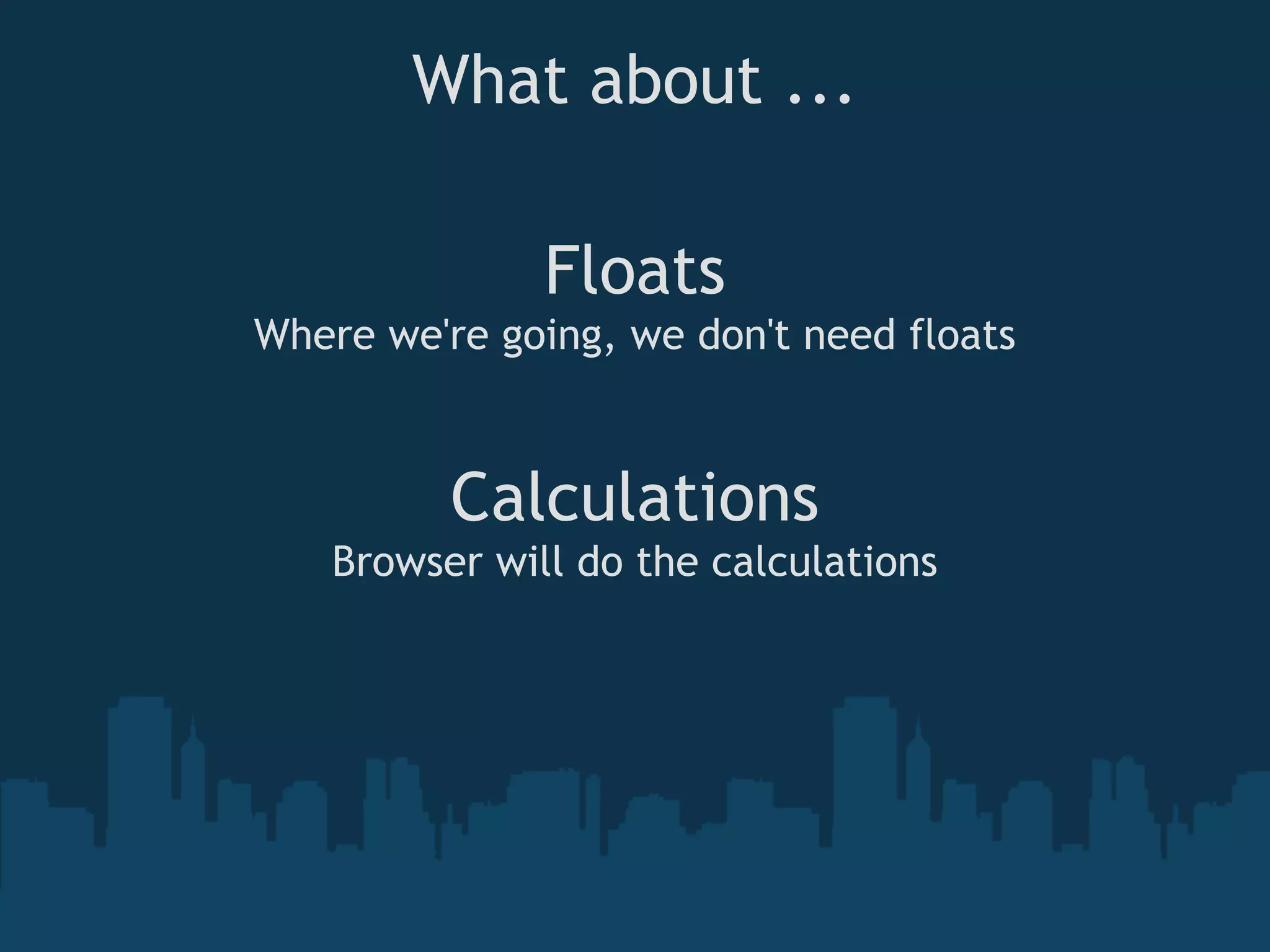 What about ...
Floats
Where we're going, we don't need floats
Calculations
Browser will do the calculations