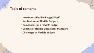 Table of contents
- How Does a Flexible Budget Work?
- Key Features of Flexible Budgets
- Components of a Flexible Budget
- Benefits of Flexible Budgets for Managers
- Challenges of Flexible Budgets
 