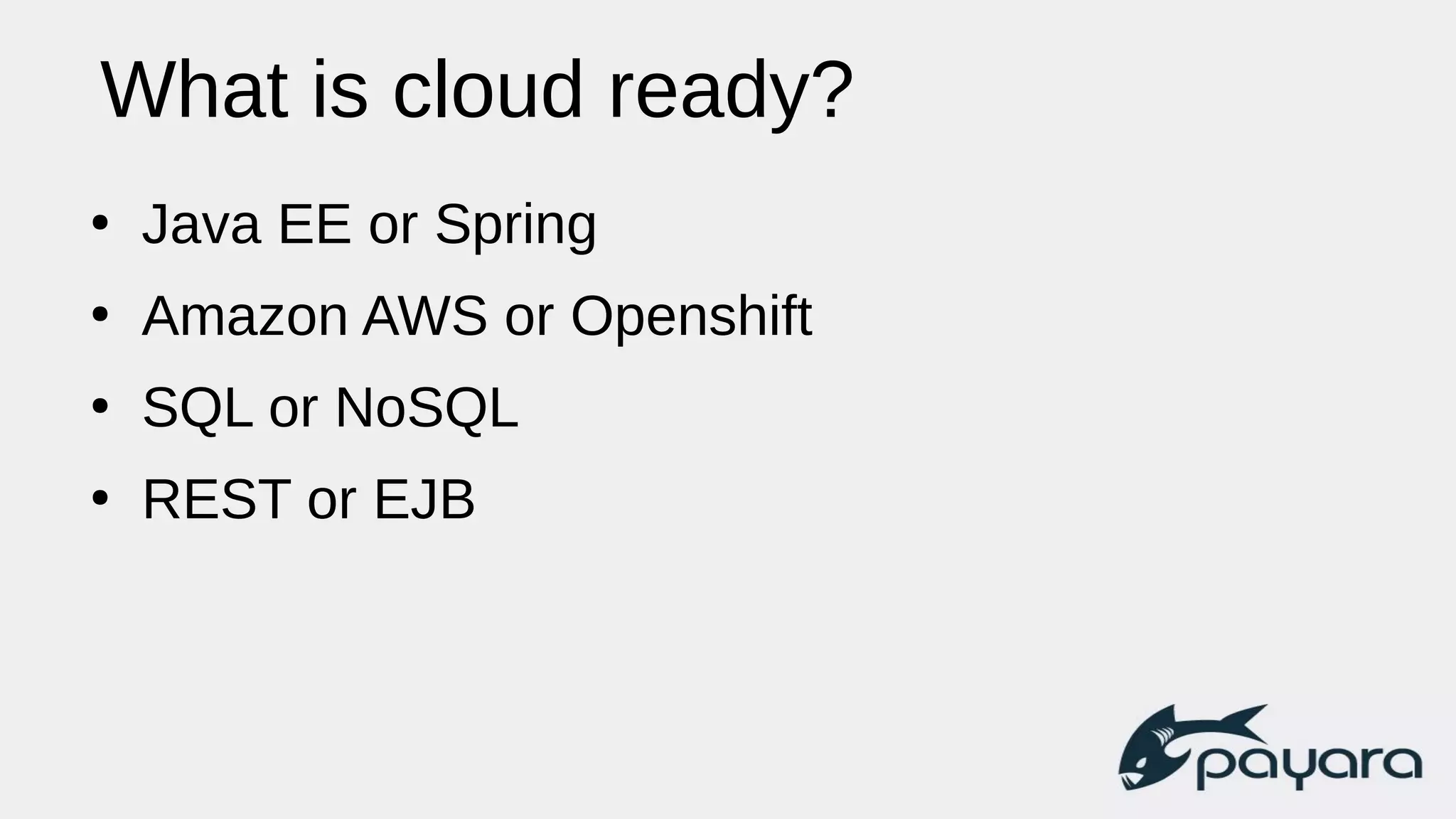 What is cloud ready?
●
Java EE or Spring
●
Amazon AWS or Openshift
●
SQL or NoSQL
●
REST or EJB
 