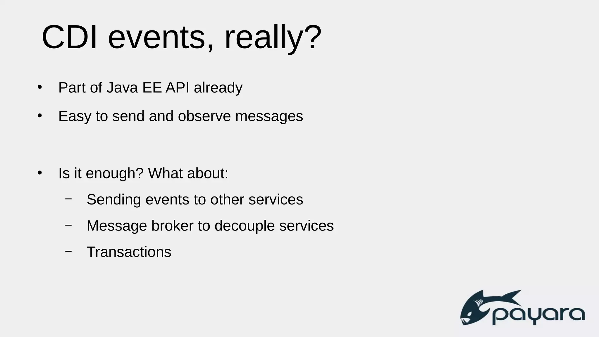 CDI events, really?
●
Part of Java EE API already
●
Easy to send and observe messages
●
Is it enough? What about:
– Sending events to other services
– Message broker to decouple services
– Transactions
 