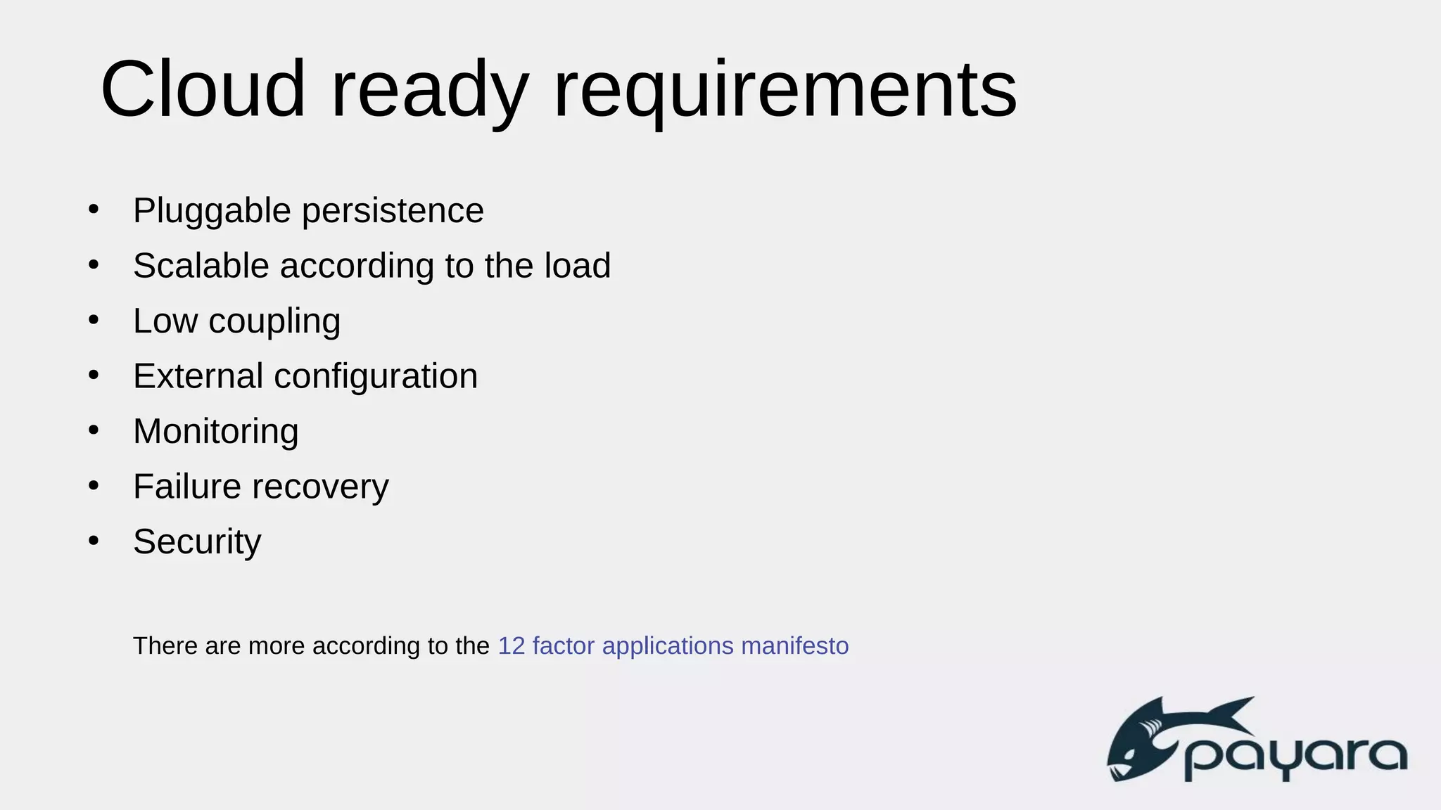 Cloud ready requirements
●
Pluggable persistence
●
Scalable according to the load
●
Low coupling
●
External configuration
●
Monitoring
●
Failure recovery
●
Security
There are more according to the 12 factor applications manifesto
 