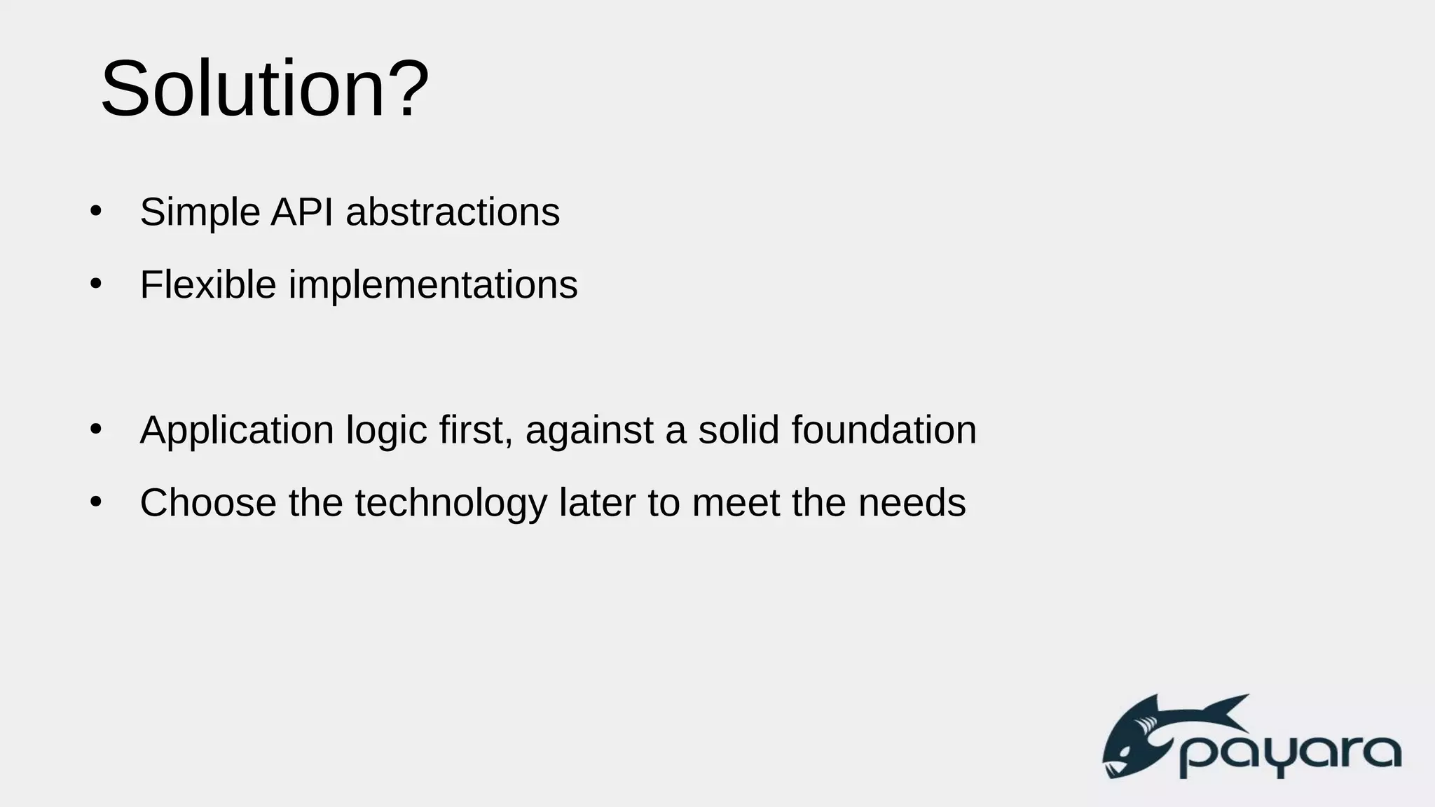 Solution?
●
Simple API abstractions
●
Flexible implementations
●
Application logic first, against a solid foundation
●
Choose the technology later to meet the needs
 