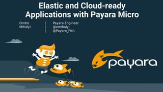 Elastic and Cloud-ready
Applications with Payara Micro
Ondro
Mihályi
| Payara Engineer
| @omihalyi
| @Payara_Fish
 