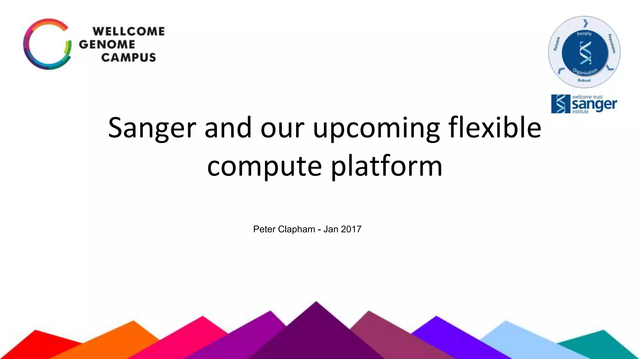 Sanger and our upcoming flexible
compute platform
Peter Clapham - Jan 2017
 