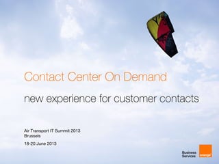 Contact Center On Demand
Air Transport IT Summit 2013
Brussels
18-20 June 2013
new experience for customer contacts
 