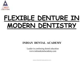 FLEXIBLE DENTURE IN
MODERN DENTISTRY
INDIAN DENTAL ACADEMY
Leader in continuing dental education
www.indiandentalacademy.com
www.indiandentalacademy.com
 