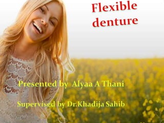 Flexible denture
 Presented by Alyaa
A.Thani
 Supervised by Dr.
Khadija sahib
 