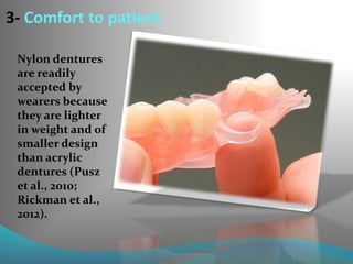 3- Comfort to patient
Nylon dentures
are readily
accepted by
wearers because
they are lighter
in weight and of
smaller design
than acrylic
dentures (Pusz
et al., 2010;
Rickman et al.,
2012).
 