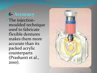 
6- Accuracy
 The injection-
moulded technique
used to fabricate
flexible dentures
makes them more
accurate than its
packed acrylic
counterparts
(Prashanti et al.,
2010).
 