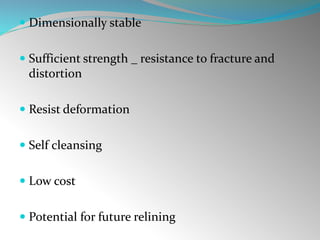  Dimensionally stable
 Sufficient strength _ resistance to fracture and
distortion
 Resist deformation
 Self cleansing
 Low cost
 Potential for future relining
 