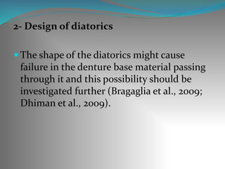 2- Design of diatorics
 The shape of the diatorics might cause
failure in the denture base material passing
through it and this possibility should be
investigated further (Bragaglia et al., 2009;
Dhiman et al., 2009).
 