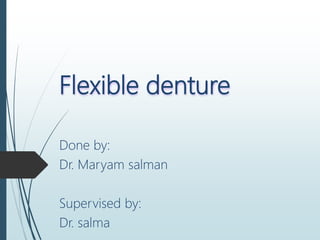 Flexible denture
Done by:
Dr. Maryam salman
Supervised by:
Dr. salma
 