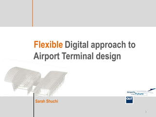 Flexible Digital approach to
Airport Terminal design



Sarah Shuchi

                               1
 