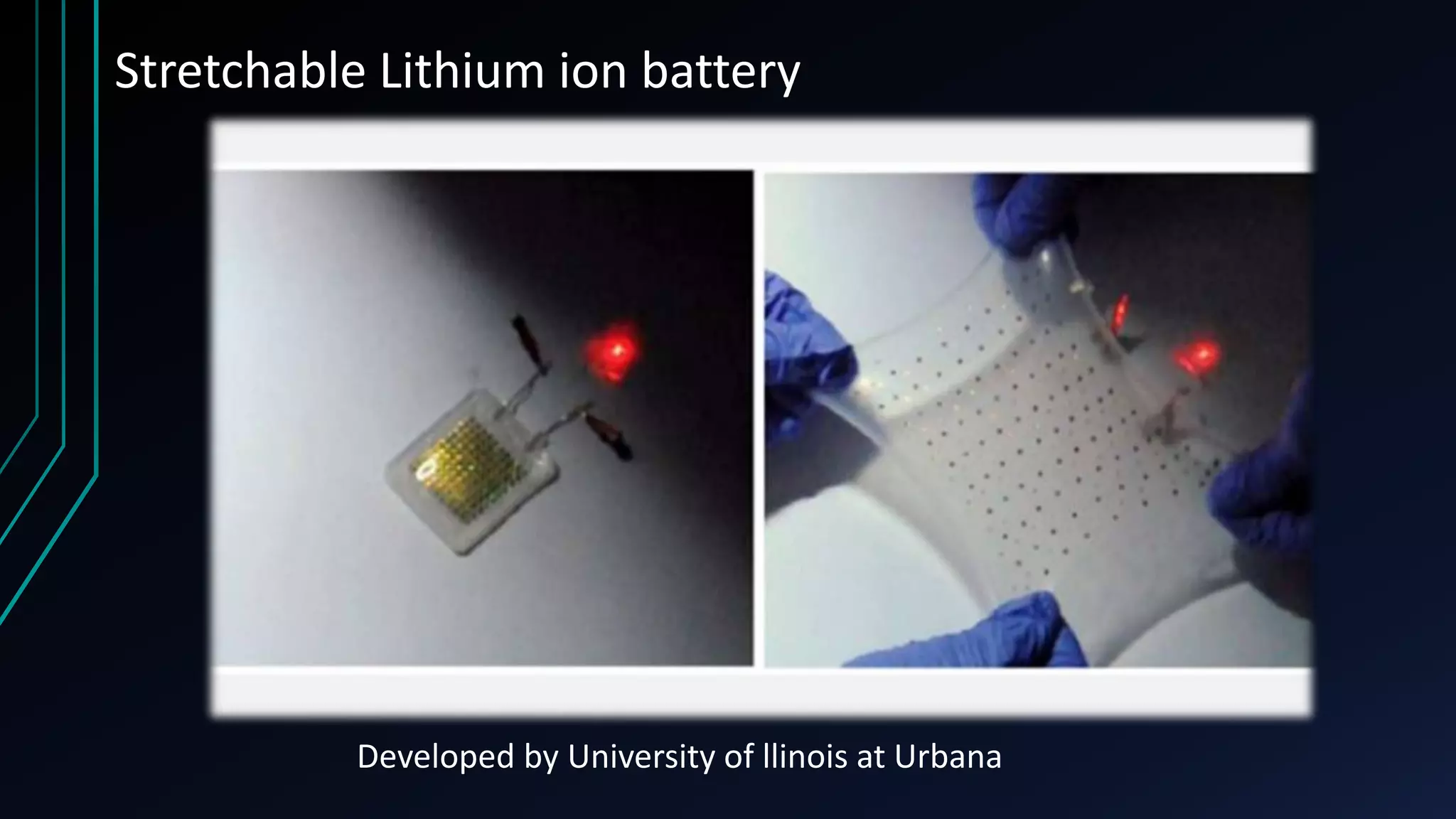 Stretchable Lithium ion battery
Developed by University of llinois at Urbana
 