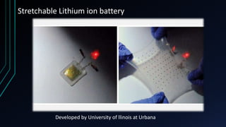 Stretchable Lithium ion battery
Developed by University of llinois at Urbana
 