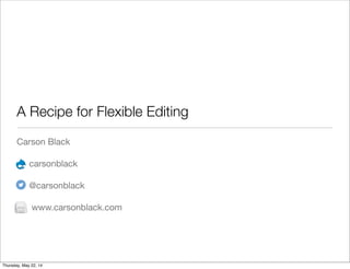 A Recipe for Flexible Editing
Carson Black
carsonblack
@carsonblack
www.carsonblack.com
Thursday, May 22, 14
 