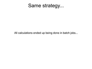 Same strategy...




All calculations ended up being done in batch jobs...
 