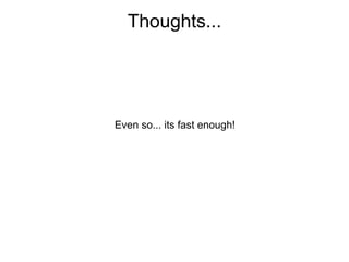 Thoughts...




Even so... its fast enough!
 