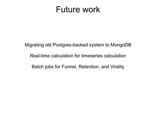 Future work



Migrating old Postgres-backed system to MongoDB

  Real-time calculation for timeseries calculation

   Batch jobs for Funnel, Retention, and Virality
 