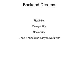 Backend Dreams


              Flexibility

            Queryability

             Scalability

... and it should be easy to work with
 