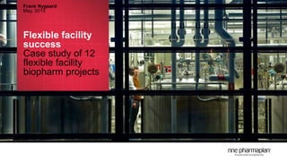 Flexible facility
success
Case study of 12
flexible facility
biopharm projects
Frank Nygaard
May, 2015
 
