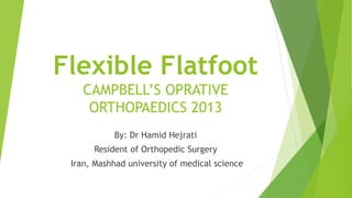 Flexible Flatfoot
CAMPBELL’S OPRATIVE
ORTHOPAEDICS 2013
By: Dr Hamid Hejrati
Resident of Orthopedic Surgery
Iran, Mashhad university of medical science
 