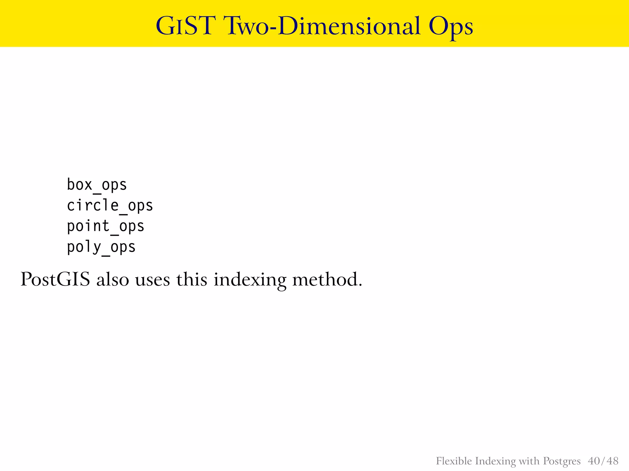 GIST Two-Dimensional Ops
box_ops
circle_ops
point_ops
poly_ops
PostGIS also uses this indexing method.
Flexible Indexing with Postgres 40 / 48
 