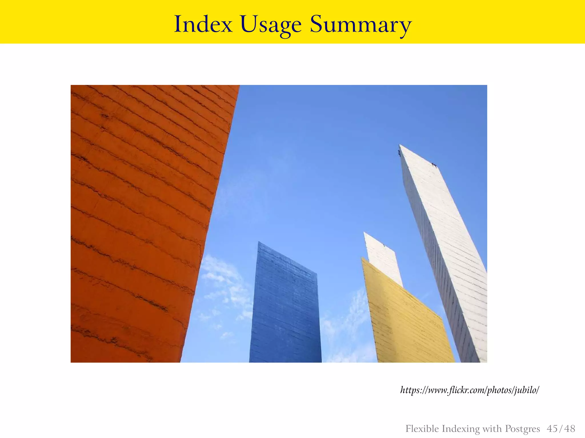 Index Usage Summary
https://www.ﬂickr.com/photos/jubilo/
Flexible Indexing with Postgres 45 / 48
 