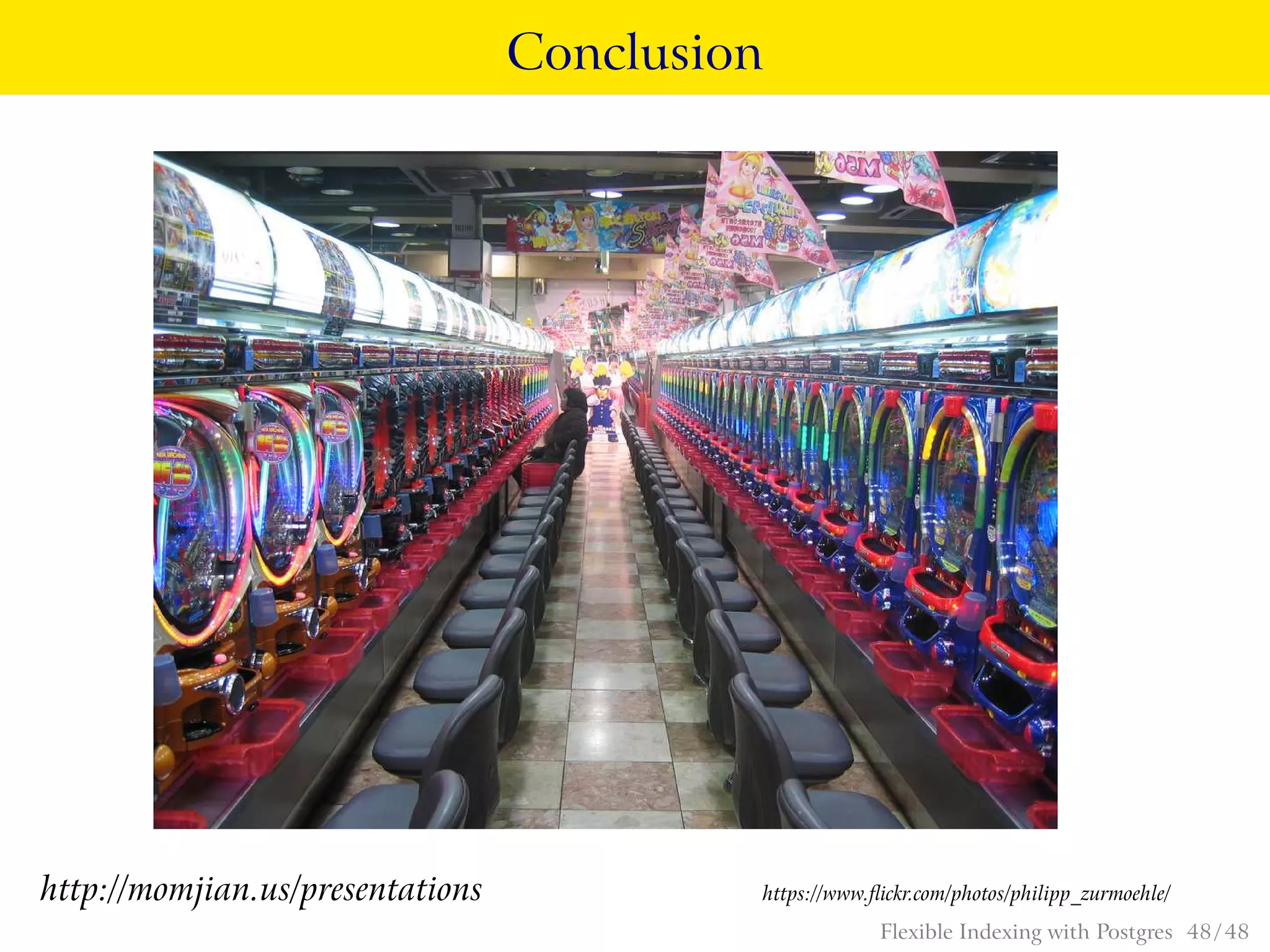 Conclusion
http://momjian.us/presentations https://www.ﬂickr.com/photos/philipp_zurmoehle/
Flexible Indexing with Postgres 48 / 48
 