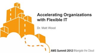 Accelerating Organizations
with Flexible IT
Dr. Matt Wood
 