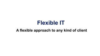 Flexible IT
A flexible approach to any kind of client
 