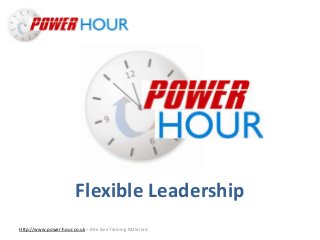 Flexible
Leadership
Http://www.power-hour.co.uk – Bite Size Training Materials
Flexible Leadership
 