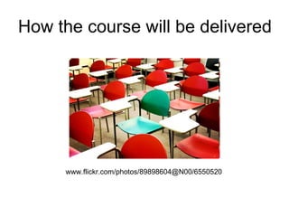 How the course will be delivered
www.flickr.com/photos/89898604@N00/6550520